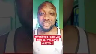 The highest decision you make as a man in this December.