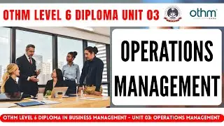Unit 3 Operation Management | OTHM Level 6 Diploma in Business Management | Lecture | Study in UK |