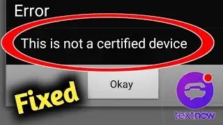 Fix TextNow Error This Is Not a Certified Device Problem Solved