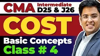 CMA Intermediate COST ACCOUNTING | Basic Concepts - Class 4 | Gourav Kabra