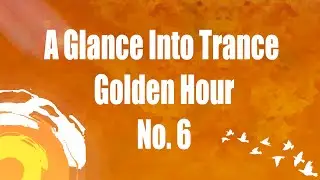 A Glance Into Trance - Golden Hour (Week 6) - uplifting trance 2020