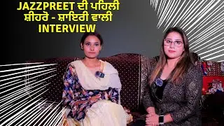 Jazzpreet Kaur ਦੀ ਪਹਿਲੀ ਸ਼ੀਹਰੋ - ਸ਼ਾਇਰੀ ਵਾਲੀ Interview