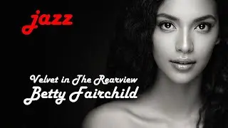 Betty Fairchild &ndash; Velvet in the Rearview | Moody Midnight Jazz for Letting Go