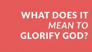 What Does It Mean to Glorify God?