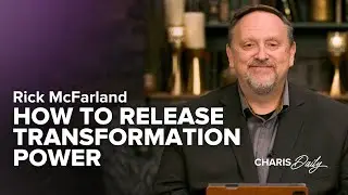 How to Release Transformation Power - Rick McFarland - Charis Daily - Season 6 Ep. 26