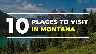 Top 10 Places to Visit in Montana - Montana Travel Guide