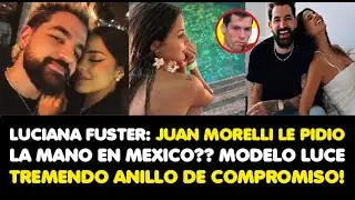 LUCIANA FUSTER: JUAN MORELLI LE PIDIO LA MANO EN MEXICO?? MODELO LUCE TREMENDO ANILLO DE COMPROMISO!