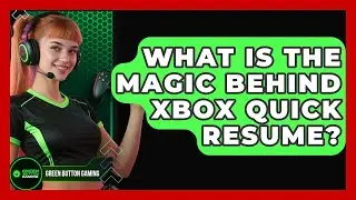 What Is The Magic Behind Xbox Quick Resume? - Green Button Gaming