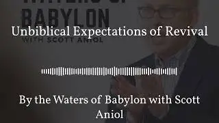 Unbiblical Expectations of Revival | By the Waters of Babylon with Scott Aniol