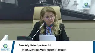 Bakırk&ouml;y Belediye Meclisi Şubat Ayı Olağan Meclis Toplantısı 1.Birleşimi