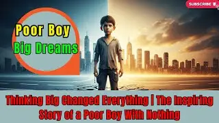 Thinking Big Changed Everything | The Inspiring Story of a Poor Boy With Nothing