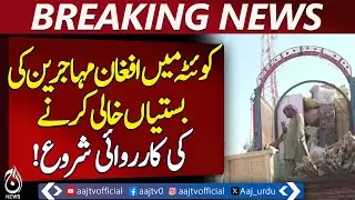 Evacuation of Afghan Refugee Settlements Begins in Quetta &ndash; Aaj News Pakistan