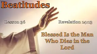Beatitudes - 36 - The Man Who Dies in the Lord - October 26, 2025 - Bible Study