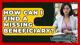 How Can I Find A Missing Beneficiary? - Wealth and Estate Planners