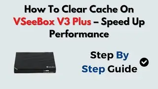 How To Clear Cache On vSeeBox V3 Plus &ndash; Speed Up Performance