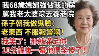 我68歲媳婦強占我的房，罵我老太婆滾去養老院，孫子朝我做鬼臉：老東西 不服報警啊！10分鐘後一幕他們全傻了！#晚年生活#中老年生活#為人處世#生活經驗#情感故事#幸福人生#上了年紀該明白的事