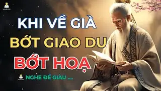 CỔ NHÂN DẠY: BỚT GIAO DU, BỚT PHIỀN NÃO KHI VỀ GIÀ [Ngộ Minh Triết Audio]
