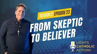 Lights, Catholic, Action! S2 Ep.23: From Skeptic to Believer