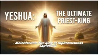 Yeshua: The Ultimate Priest-King | Melchizedek: The King of Righteousness Explained