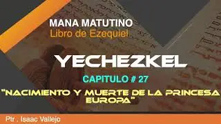 YECHEZKEL #- 27 -NACIMIENTO Y MUERTE DE LA PRINCESA EUROPA- Mana Matutino  -Ptr. Isaac Vallejo
