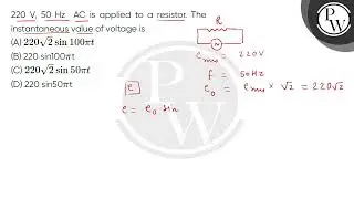 220 V, 50 Hz AC is applied to a resistor. The instantaneous value of voltage is....