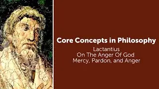 Lactantius, On The Anger Of God | Mercy, Pardon, and Anger | Philosophy Core Concepts
