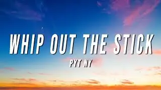 PYT Ny - Whip Out The Stick (Lyrics) [Verse]