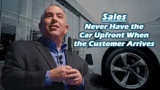 Sales - Never Have the Car Upfront When the Customer Arrives