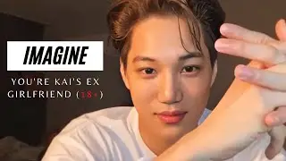 IMAGINE | YOU'RE KAI'S EX GIRLFRIEND (18+)