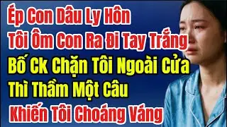Ép Con Dâu Ly Hôn,Tôi Ôm Con Ra Đi Tay Trắng, Bố Ck Chặn Tôi Ngoài Cửa Thì Thầm Một Câu, Tôi Tái Mặt