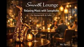 1 Hour | Smooth Lounge Relaxing Music with Saxophone | Chill Jazz for Cafe & Restaurant - Mr. Sax G 