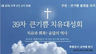 26_1_22 39차 큰기쁨 치유대성회 오후 2시(강사:김덕배 목사)