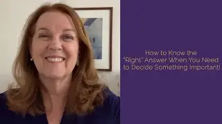 How to Know the &ldquo;Right&rdquo; Answer When You Need to Decide Something Important!