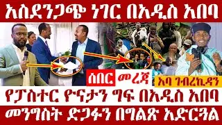 🔴👉[አስደንጋጭ ነገር በአዲስ አበባ]🔴🔴👉የፓስተር ዮናታን ግፍ በአዲስ አበባ  መንግስት ድጋፉን በግልጽ አድርጓል