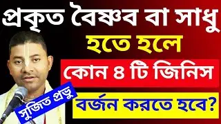 প্রকৃত বৈষ্ণব বা সাধু হতে হলে কোন ৪ টি কাজ অবশ্যই বর্জন করতে হবে/Krishna's Das Sujit Prabhu 