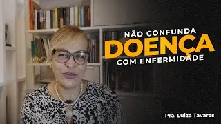 N&Atilde;O CONFUNDA DOEN&Ccedil;A COM ENFERMIDADE | Pra Luiza Tavares