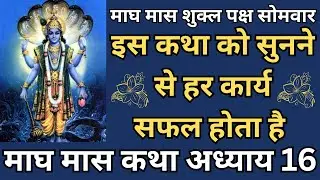 माघ मास शुक्ल पक्ष सोमवार, इस कथा को सुनने से हर कार्य सफल होता है, माघ मास कथा अध्याय 16 |
