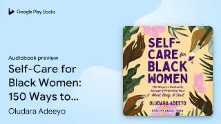 Self-Care for Black Women: 150 Ways to&hellip; by Oludara Adeeyo &middot; Audiobook preview