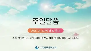 2025 04 13 광주서부교회 주일말씀 이경도 목사