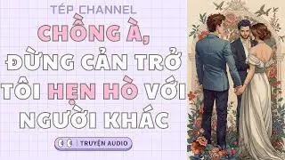 [Audio Full] Chồng à, đừng cản trở tôi hẹn hò với người khác || TÉP CHANNEL