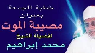 خطبة الجمعة -لفضيلة الشيخ محمد إبراهيم -عن الموت وسؤال الملكين