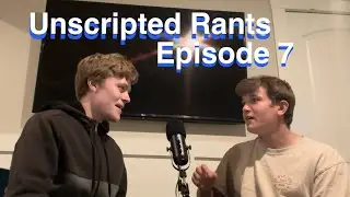 Unscripted Rants Episode 7