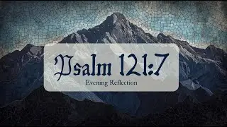 Psalm 121:7 Extended Meditation | The Lord Shall Preserve You