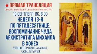 Прямая трансляция. Неделя 13-я по Пятидесятнице 19.9.21 г.