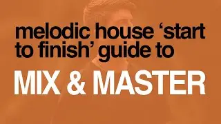 Mixing & Mastering Start to Finish: A Step By Step Guide for a Melodic House inspired by Anjunadeep