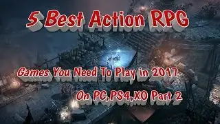 5 Best Action RPG Games You Need To Play in 2017 On PC,PS4,XO Part 2 (Archy Show)