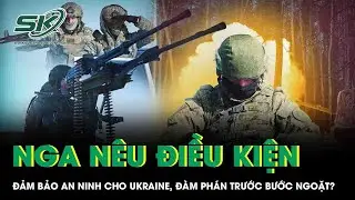 Nga nêu điều kiện cứng rắn về an ninh cho Ukraine, đàm phán trước bước ngoặt?