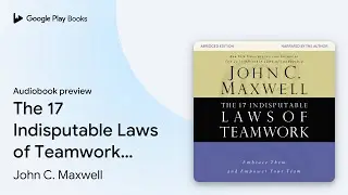The 17 Indisputable Laws of Teamwork: Embrace&hellip; by John C. Maxwell &middot; Audiobook preview