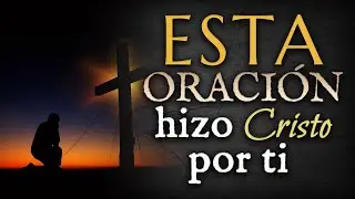 Conoce La ORACIÓN que hizo CRISTO por ti.