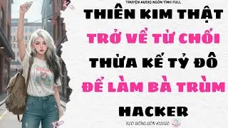[Truyện Audio Full] THIÊN KIM THẬT TRỞ VỀ TỪ CHỐI THỪA KẾ TỶ ĐÔ ĐỂ LÀM BÀ TRÙM HACKER | Kẹo Bông Gòn